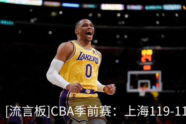 [流言板]CBA季前赛：上海119-113双加时战胜辽宁，拉塞尔首秀18+7+9